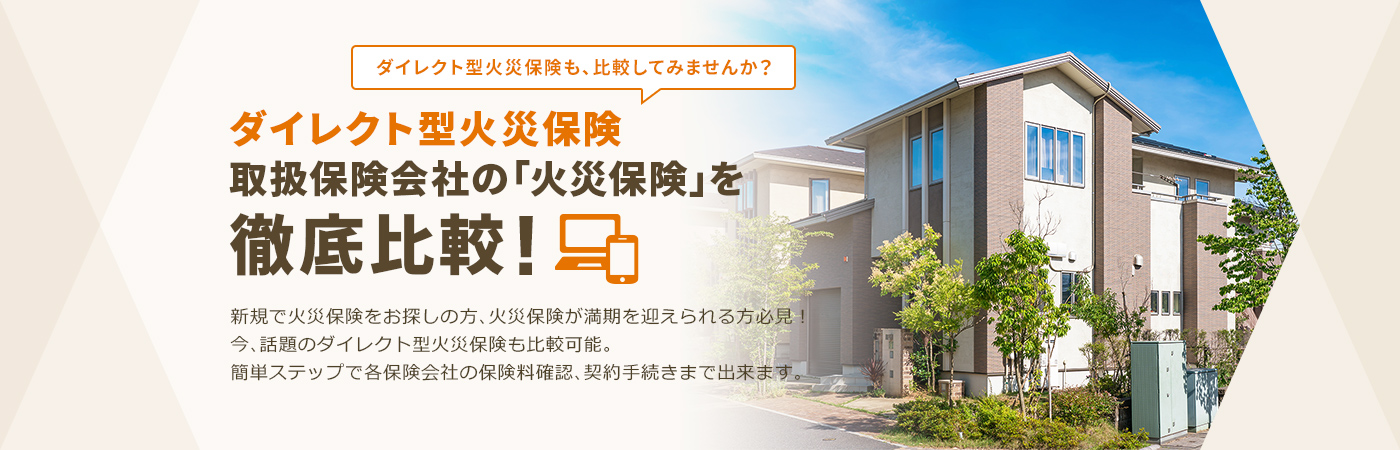 新規で火災保険をお探しの方、火災保険が満期を迎えられる方必見！ 今、話題のダイレクト型火災保険も比較可能。簡単ステップで各保険会社の保険料確認、契約手続きまで出来ます。