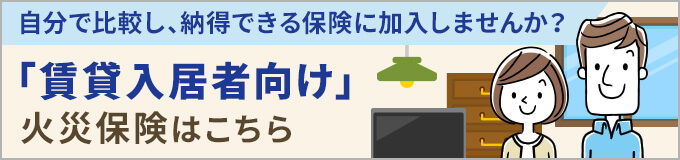 「賃貸入居者向け」火災保険はこちら